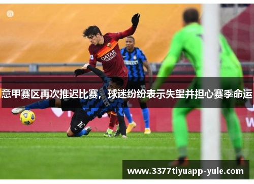 意甲赛区再次推迟比赛，球迷纷纷表示失望并担心赛季命运