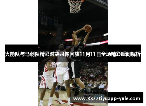 火箭队与马刺队精彩对决录像回放11月11日全场精彩瞬间解析