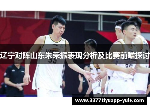 辽宁对阵山东朱荣振表现分析及比赛前瞻探讨