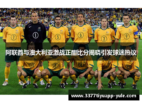 阿联酋与澳大利亚激战正酣比分揭晓引发球迷热议