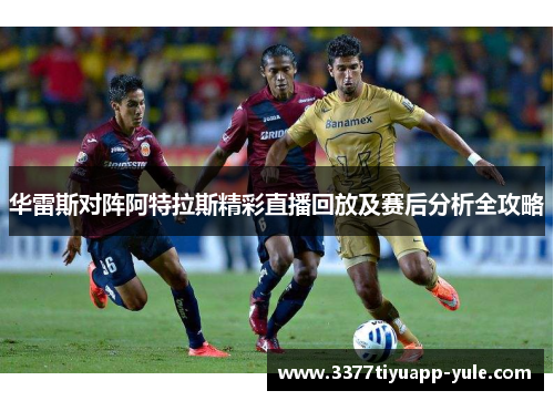 华雷斯对阵阿特拉斯精彩直播回放及赛后分析全攻略